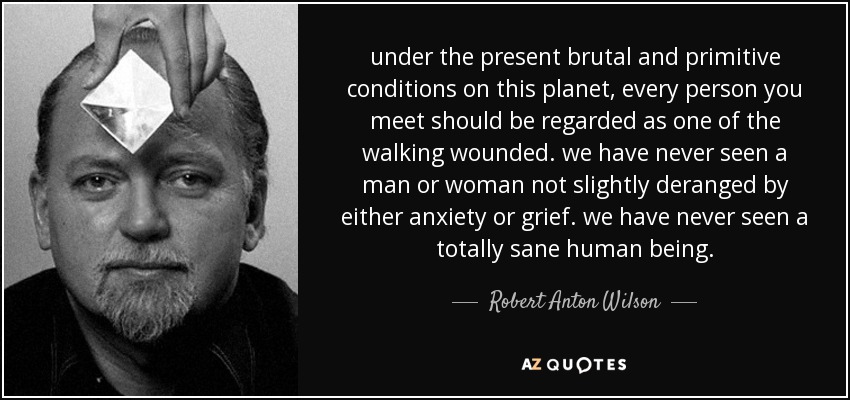 quote-under-the-present-brutal-and-primitive-conditions-on-this-planet-every-person-you-meet-robert-anton-wilson-34-92-68